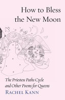 How to Bless the New Moon: The Priestess Paths Cycle and Other Poems for Queens